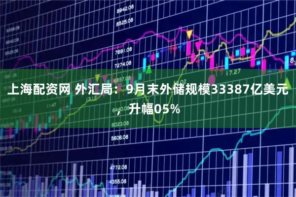 上海配资网 外汇局：9月末外储规模33387亿美元，升幅05%