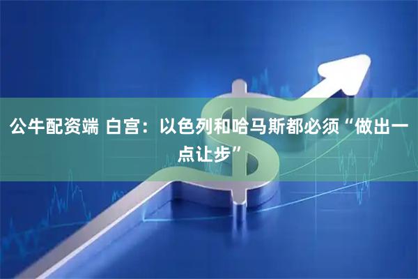 公牛配资端 白宫：以色列和哈马斯都必须“做出一点让步”