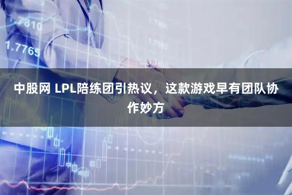 中股网 LPL陪练团引热议，这款游戏早有团队协作妙方
