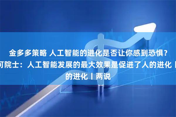 金多多策略 人工智能的进化是否让你感到恐惧？郭毅可院士：人工智能发展的最大效果是促进了人的进化丨两说