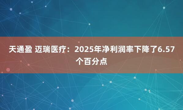 天通盈 迈瑞医疗：2025年净利润率下降了6.57个百分点